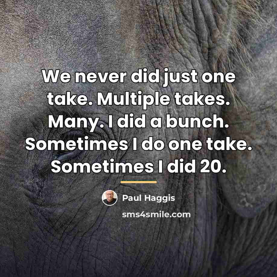 “We never did just one take. Multiple takes. Many. I…” quote by Paul Haggis