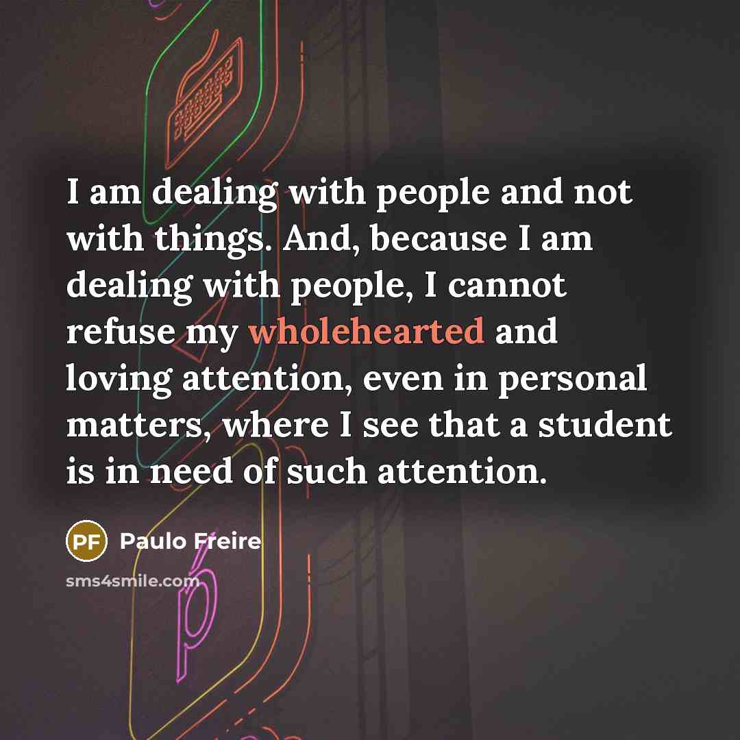 “I am dealing with people and not with things. And,…” quote by Paulo Freire