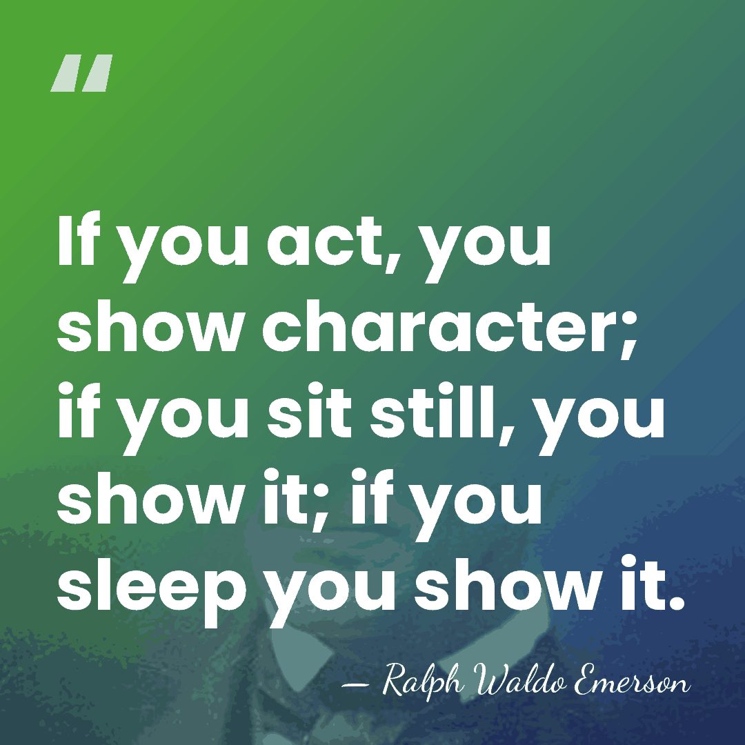 If you act, you show character; if you sit still, you show&hellip; - Ralph Waldo Emerson
