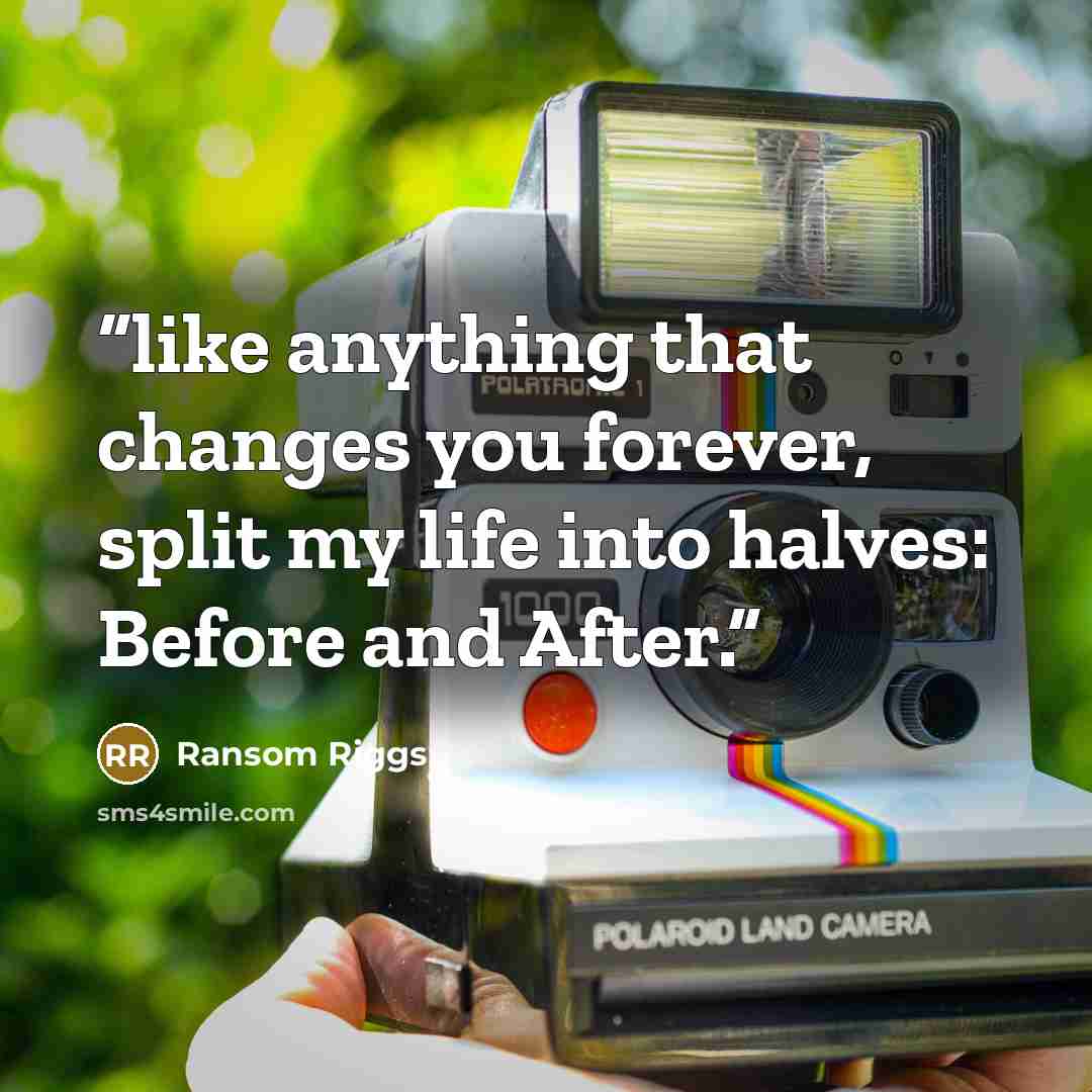 “like anything that changes you forever, split my life into halves: Before and After.” quote by Ransom Riggs