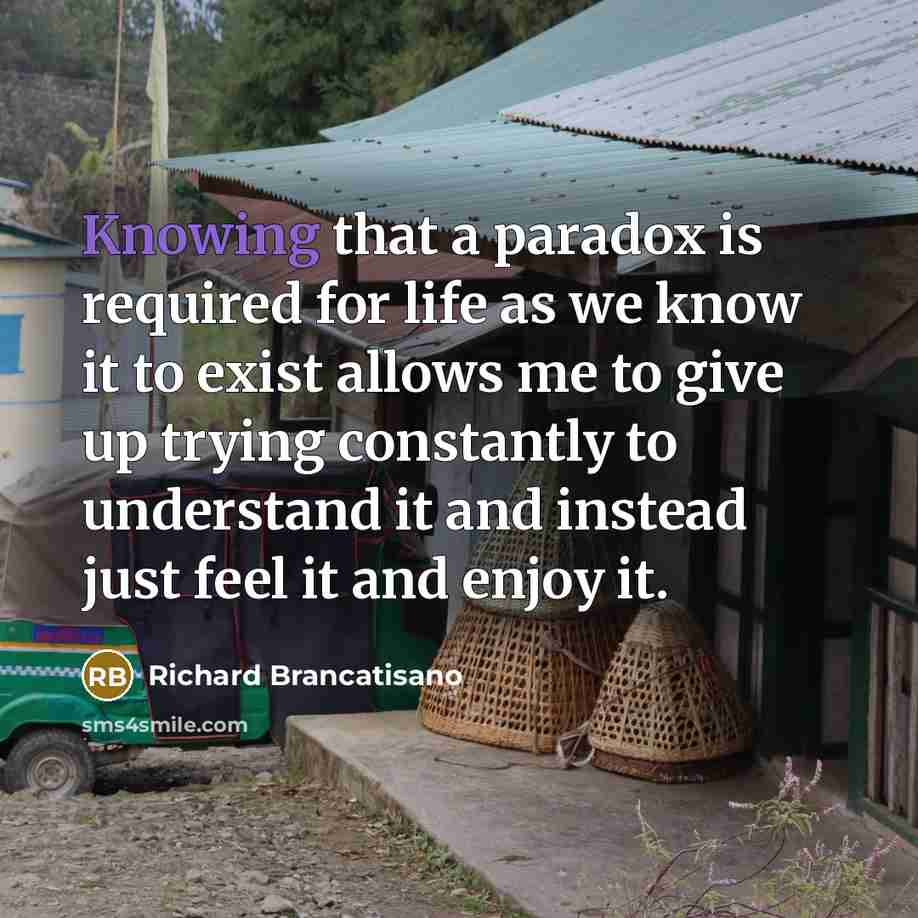 “Knowing that a paradox is required for life as we…” quote by Richard Brancatisano