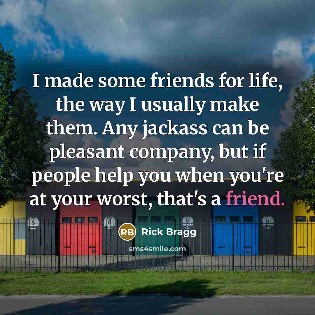 “I made some friends for life, the way I usually…” quote by Rick Bragg