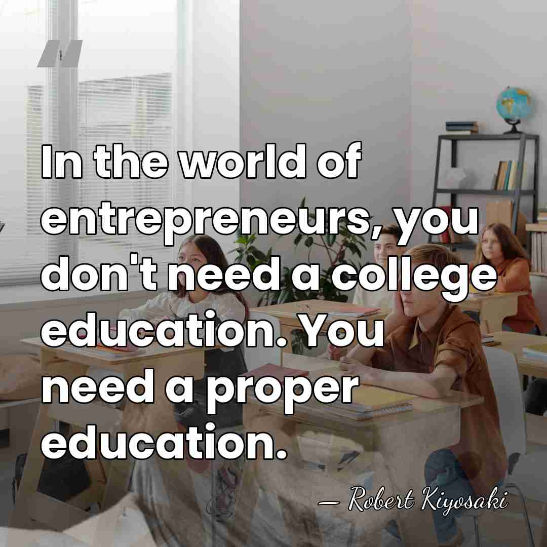 In the world of entrepreneurs, you don't need a college education. You&hellip; - Robert Kiyosaki