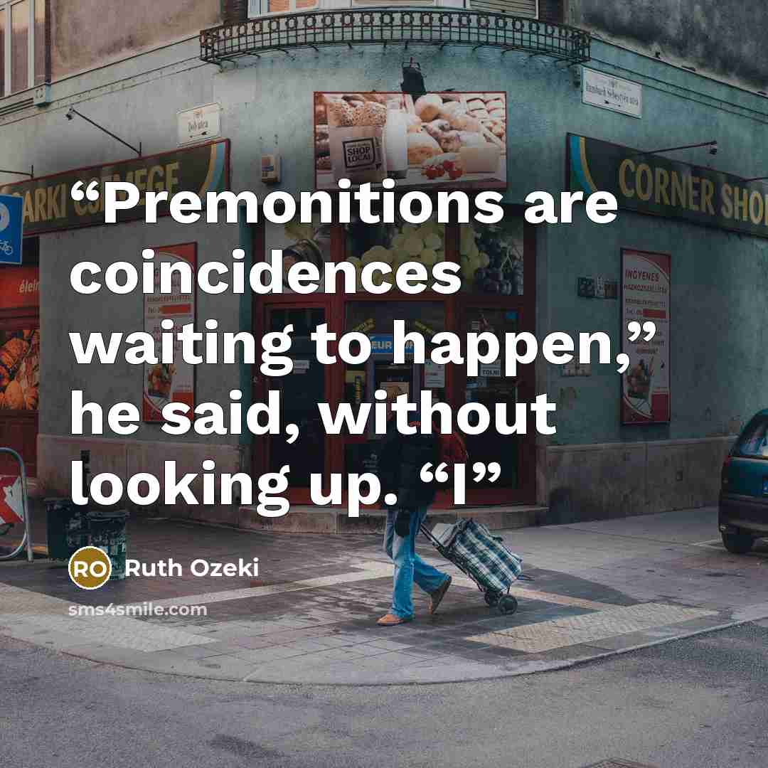 “Premonitions are coincidences waiting to happen,” he said, without looking up. “I” quote by Ruth Ozeki