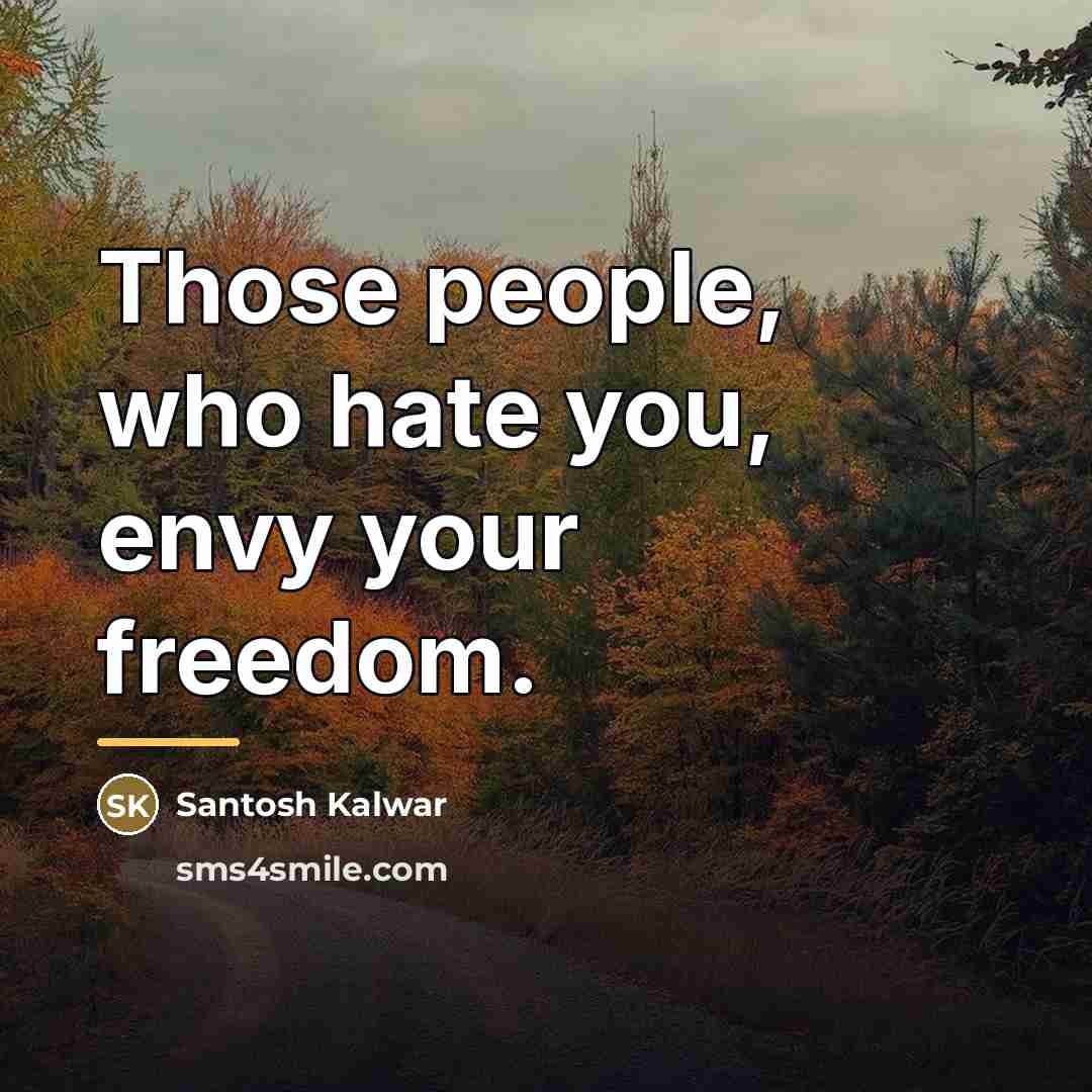 “Those people, who hate you, envy your freedom.…” quote by Santosh Kalwar