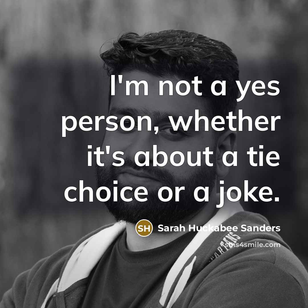“I'm not a yes person, whether it's about a tie…” quote by Sarah Huckabee Sanders