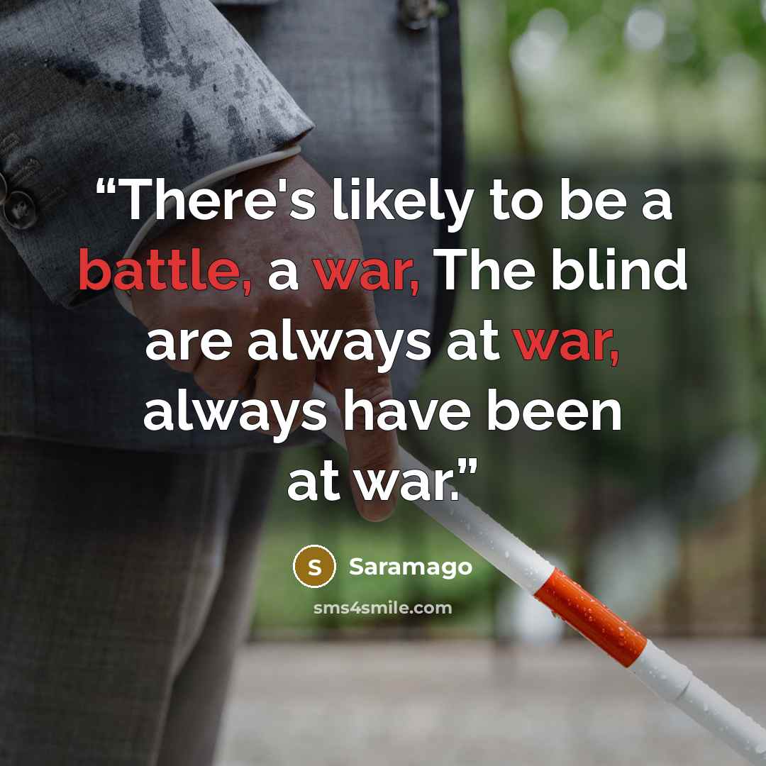 “There's likely to be a battle, a war, The blind are always at war, always have been at war.” quote by Saramago