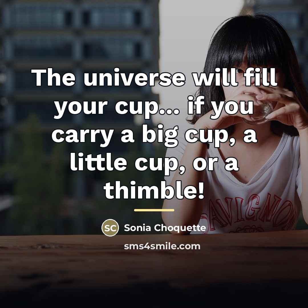 “The universe will fill your cup... if you carry a…” quote by Sonia Choquette