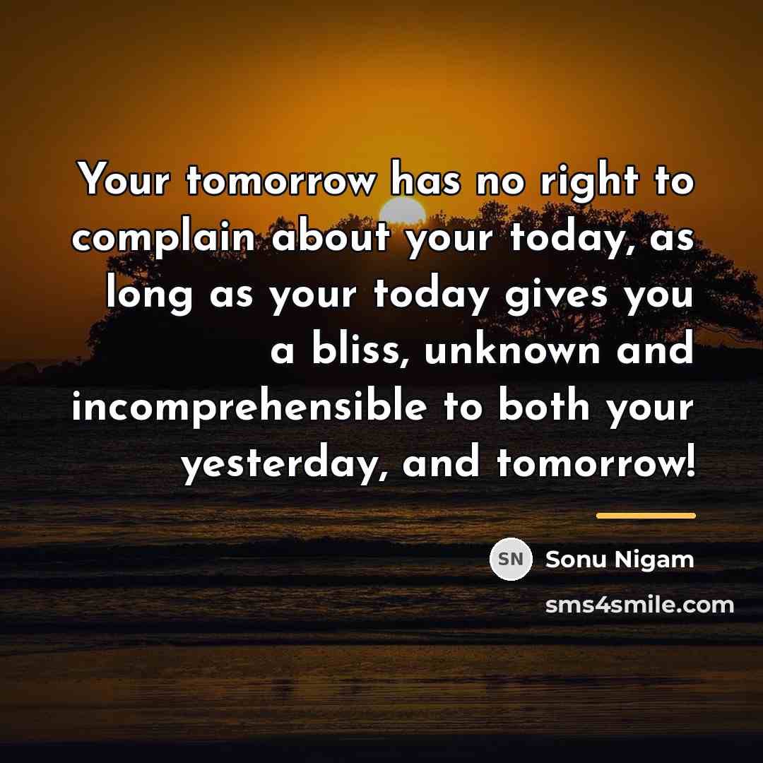 “Your tomorrow has no right to complain about your today,…” quote by Sonu Nigam