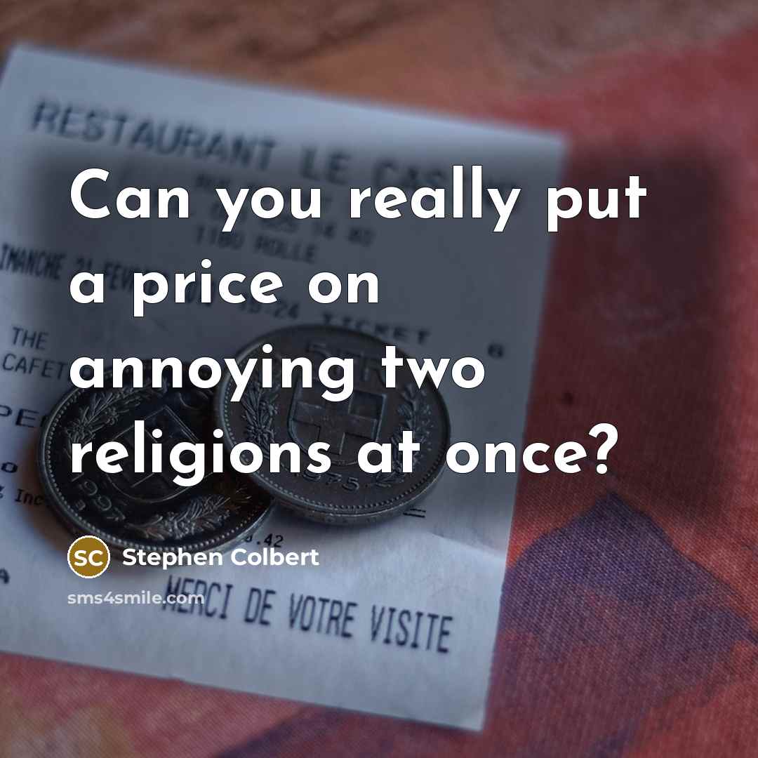 “Can you really put a price on annoying two religions…” quote by Stephen Colbert