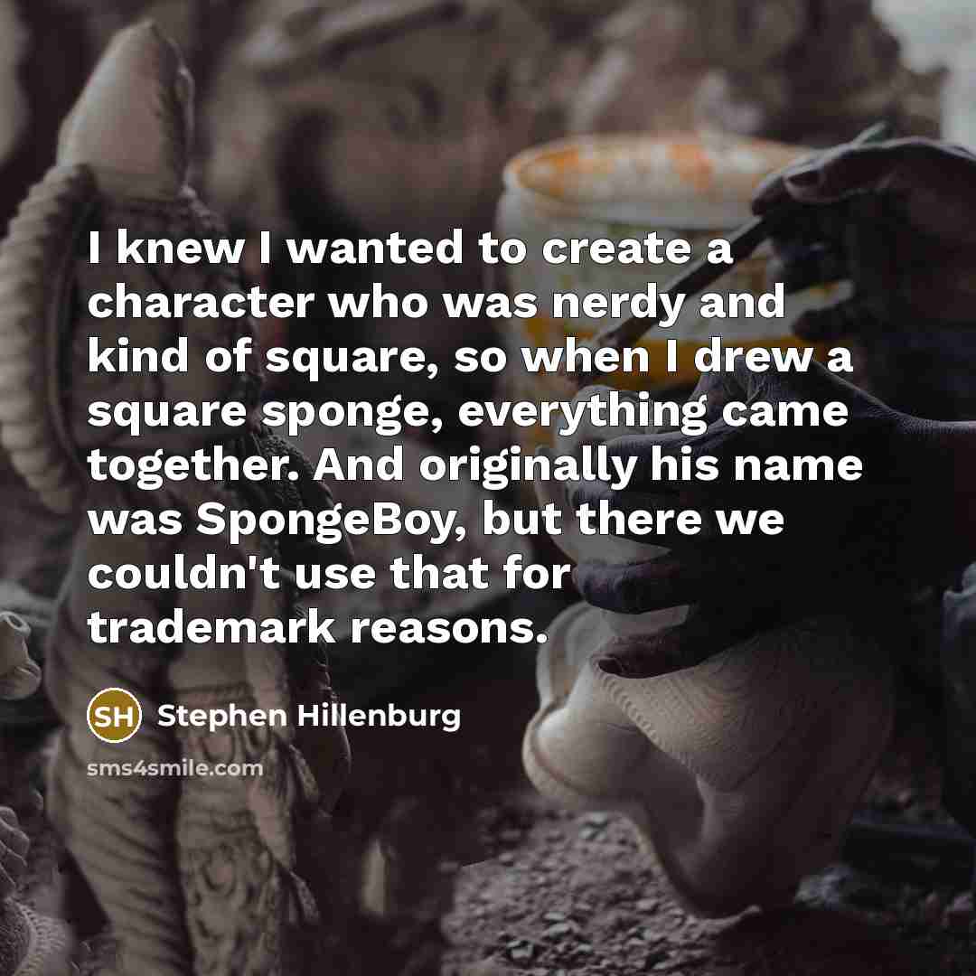 “I knew I wanted to create a character who was…” quote by Stephen Hillenburg