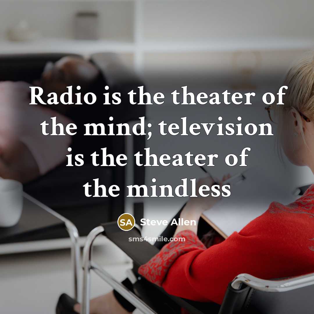 “Radio is the theater of the mind; television is the…” quote by Steve Allen