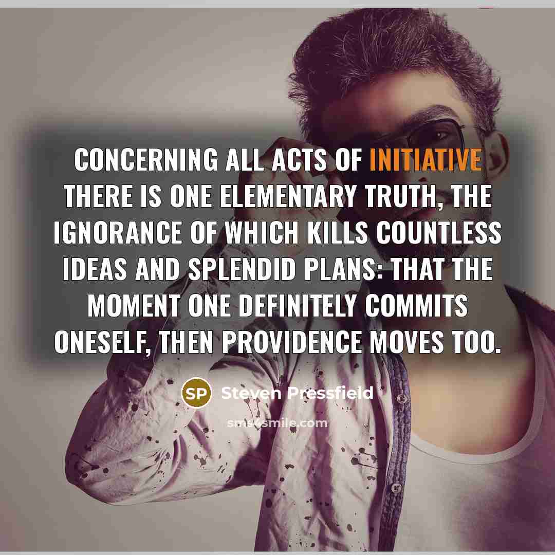 “Concerning all acts of initiative there is one elementary truth,…” quote by Steven Pressfield