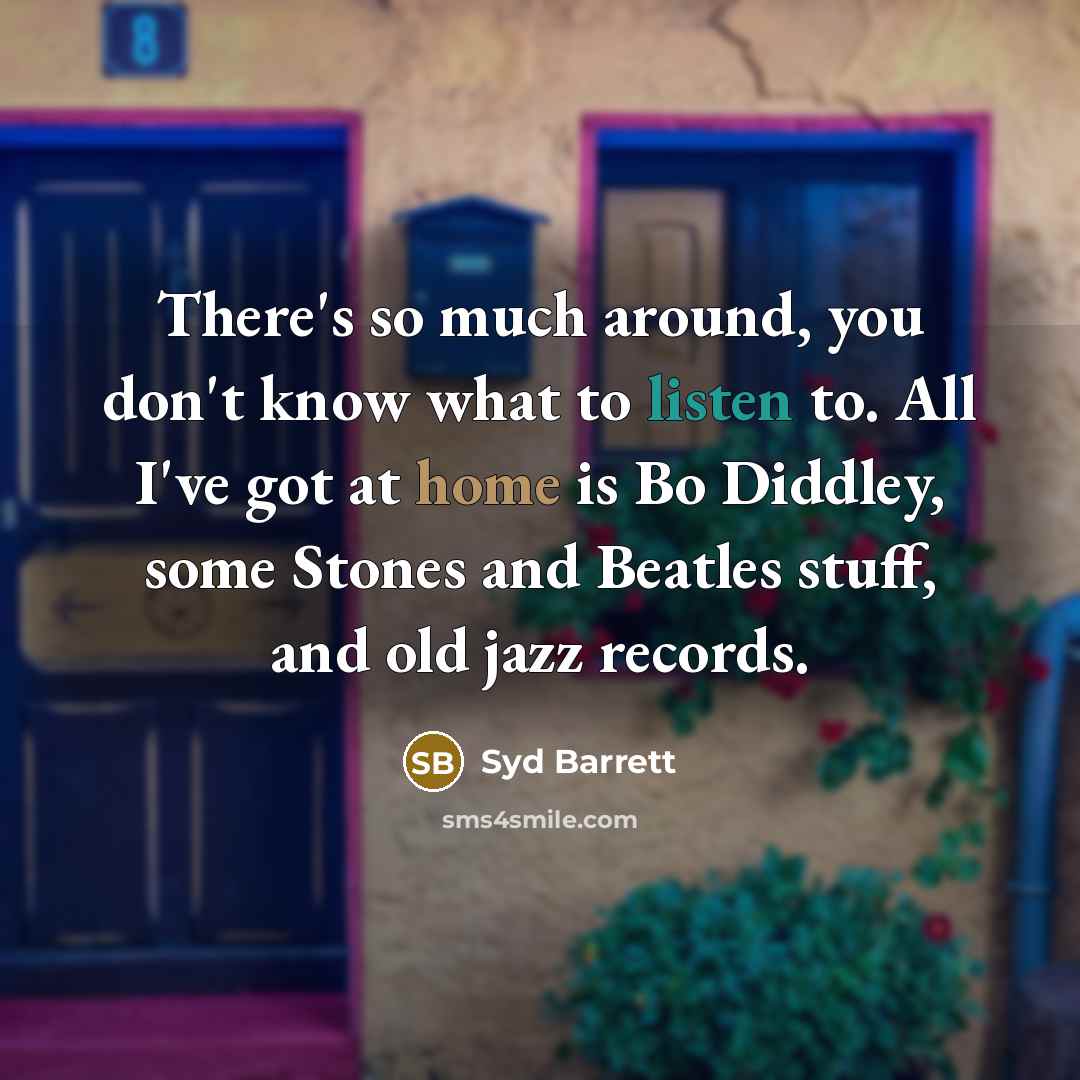 “There's so much around, you don't know what to listen…” quote by Syd Barrett