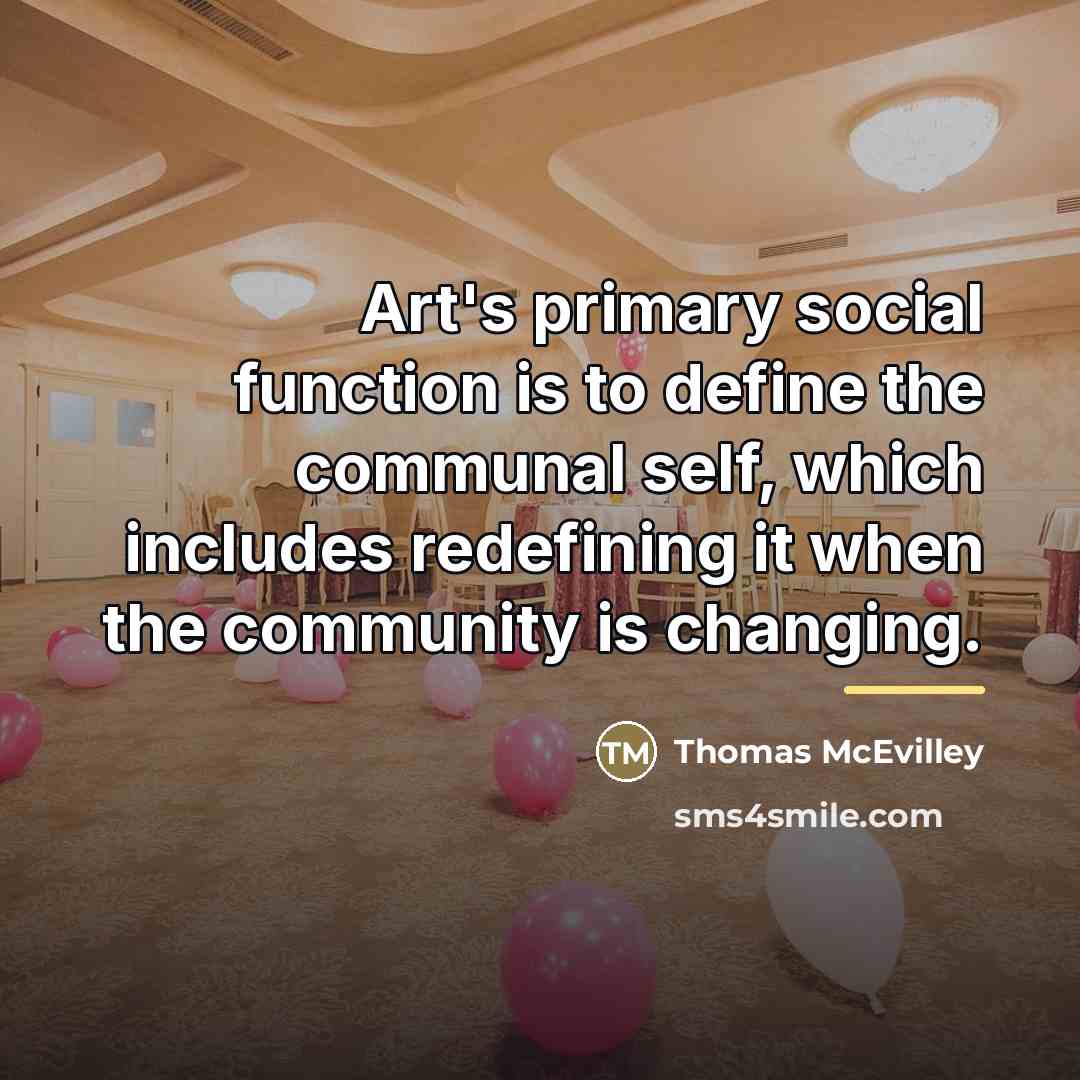 “Art's primary social function is to define the communal self,…” quote by Thomas McEvilley