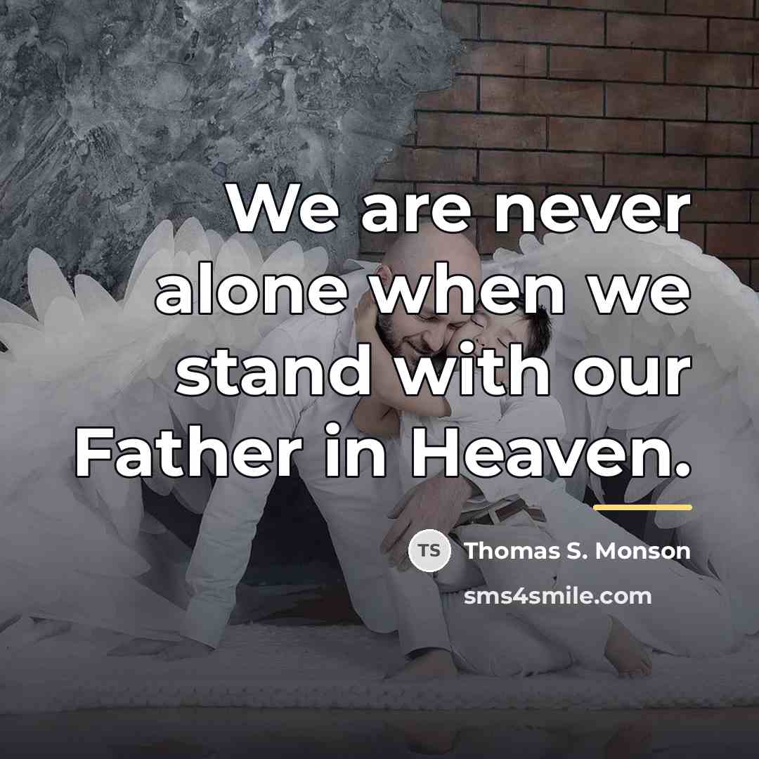 “We are never alone when we stand with our Father…” quote by Thomas S. Monson