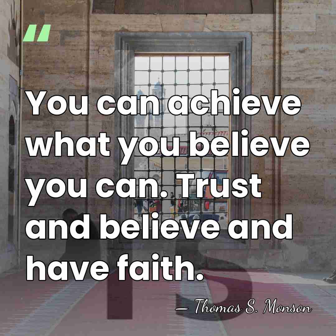 You can achieve what you believe you can. Trust and believe and&hellip; - Thomas S. Monson
