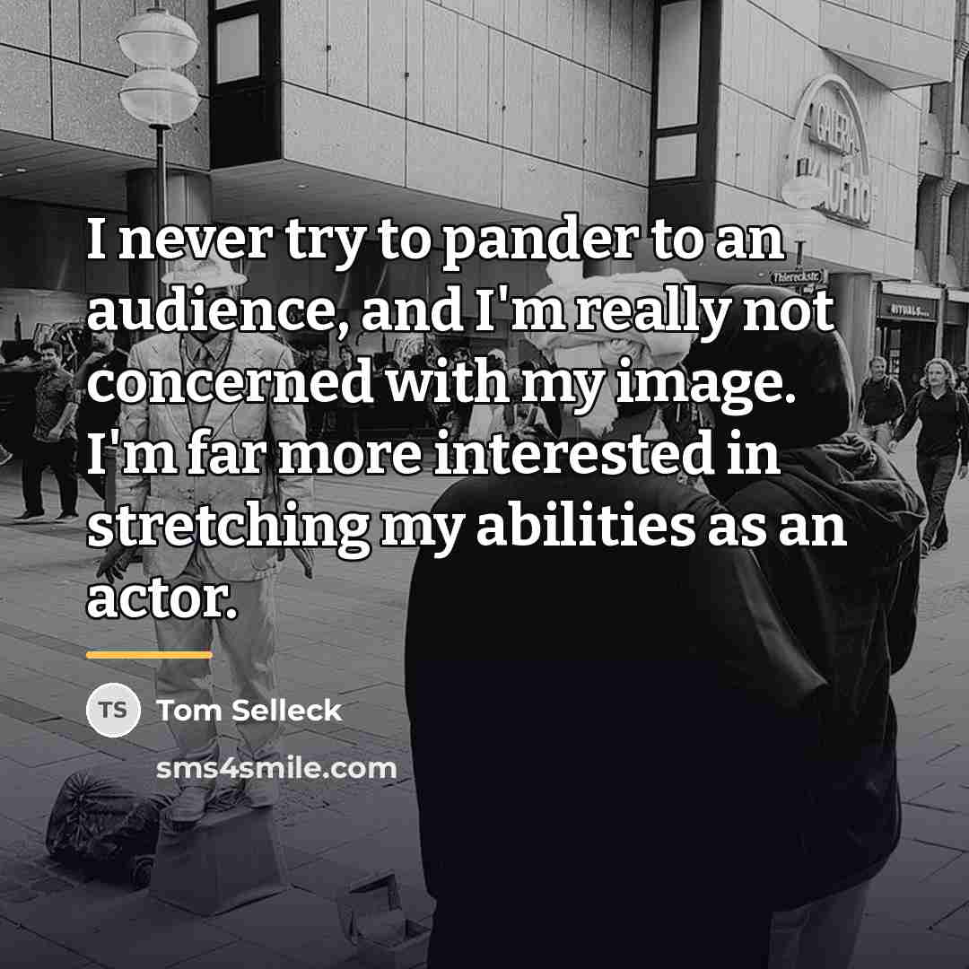 “I never try to pander to an audience, and I'm…” quote by Tom Selleck