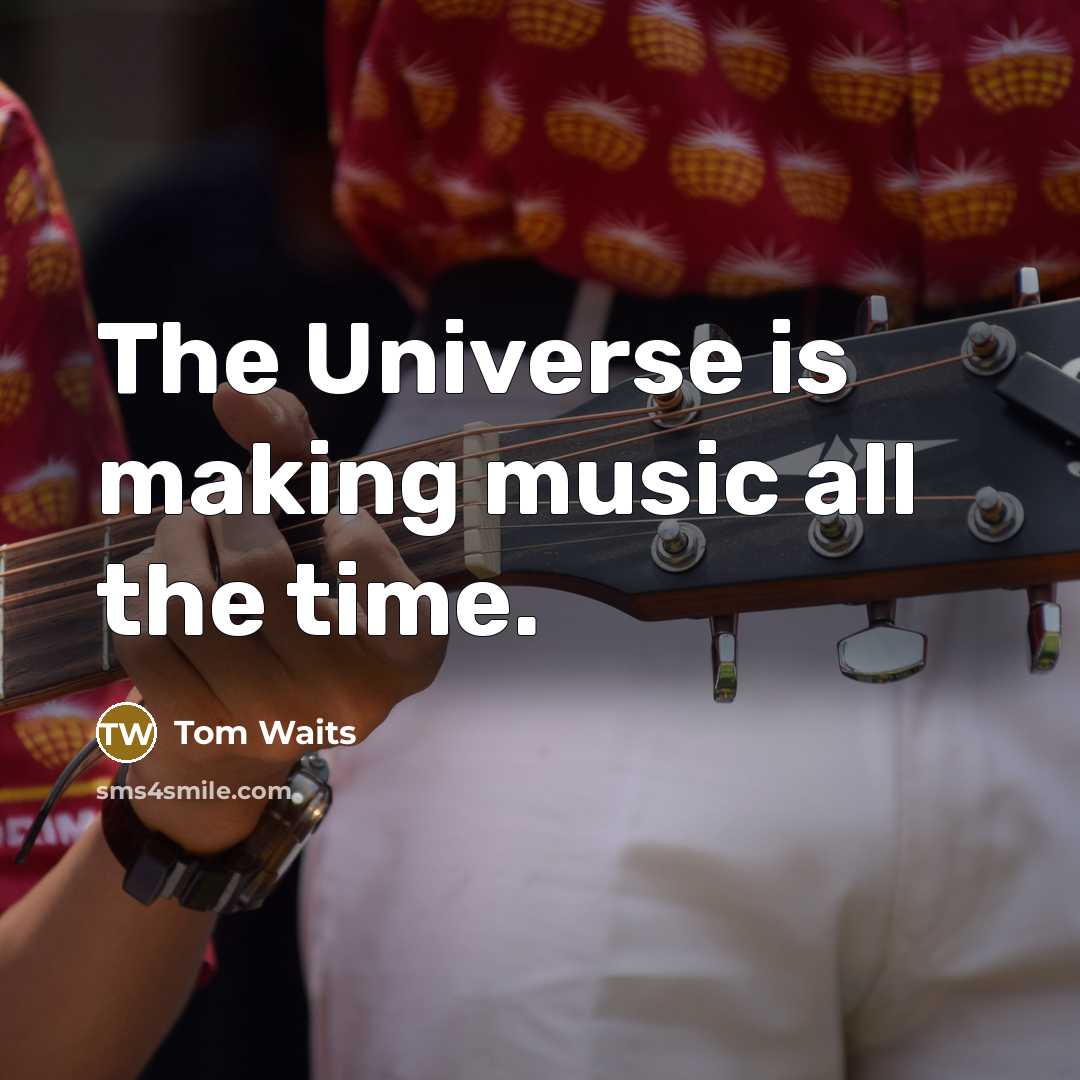 “The Universe is making music all the time.…” quote by Tom Waits