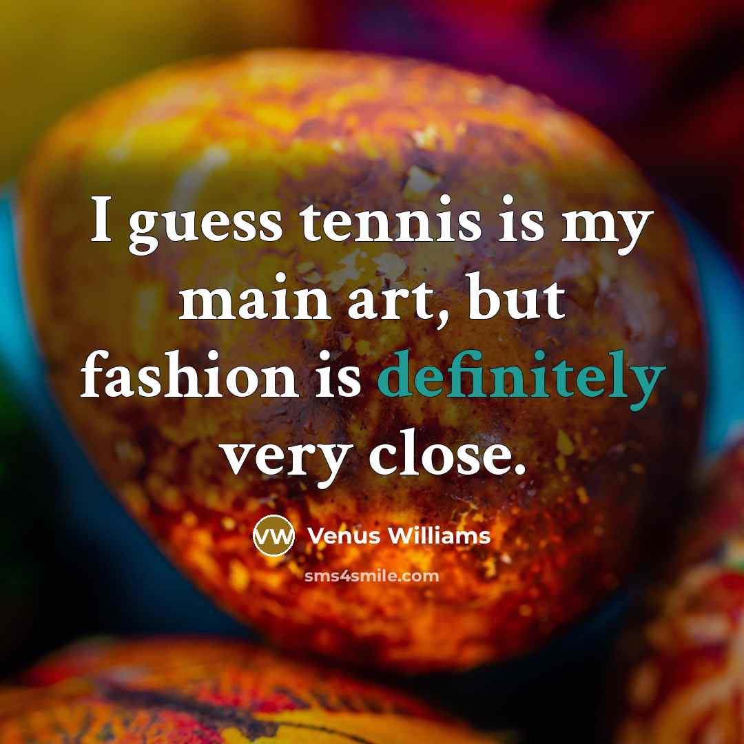 “I guess tennis is my main art, but fashion is…” quote by Venus Williams