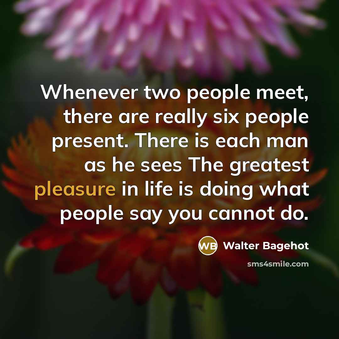 “Whenever two people meet, there are really six people present.…” quote by Walter Bagehot