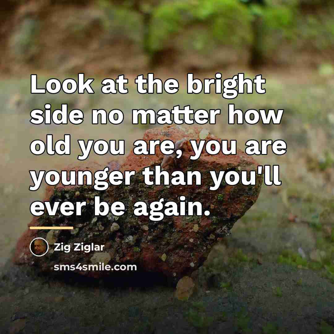 “Look at the bright side no matter how old you…” quote by Zig Ziglar