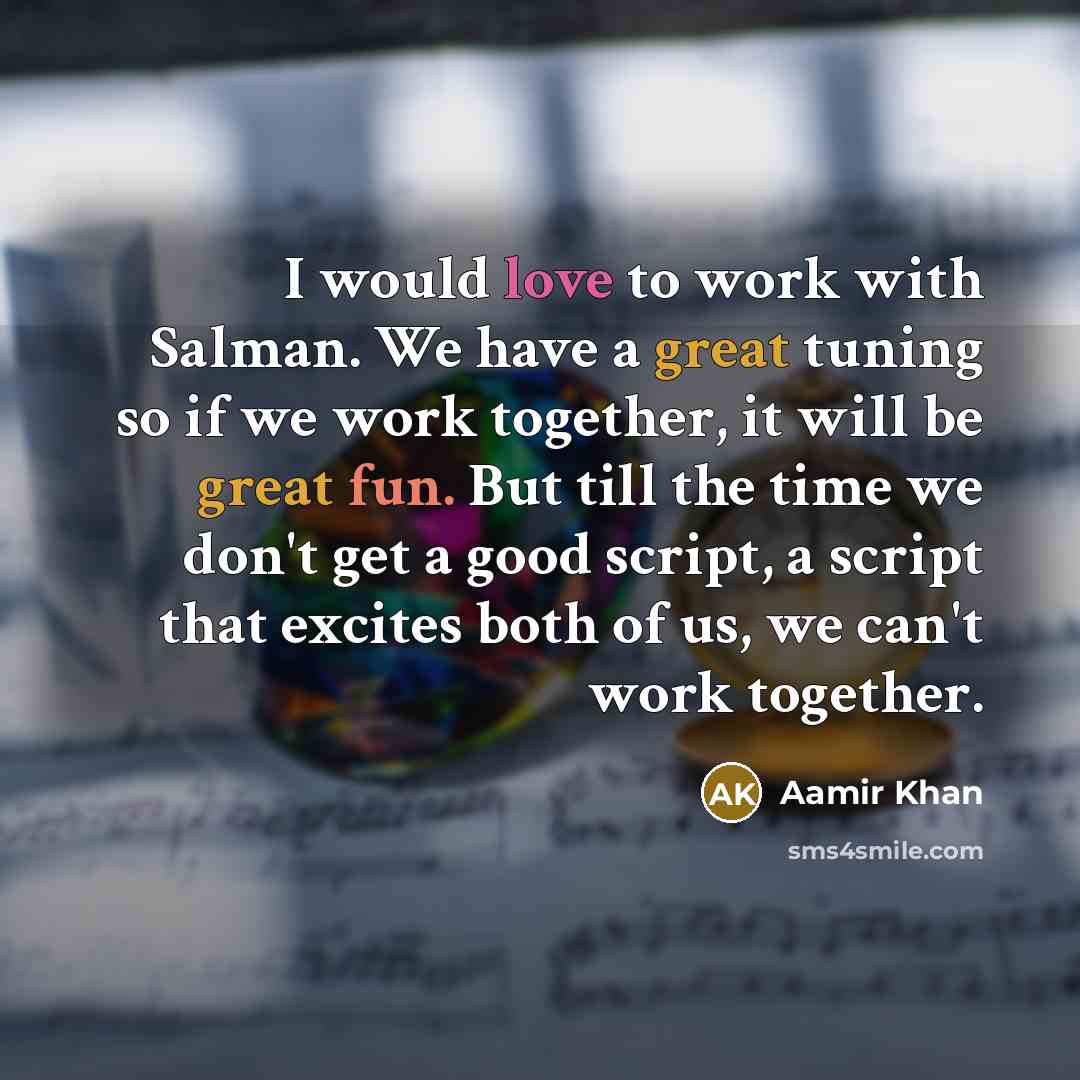 “I would love to work with Salman. We have a great tuning so if we work together, it will be great fun. But till the time we don't get a good script, a script that excites both of us, we can't work together.” quote by Aamir Khan