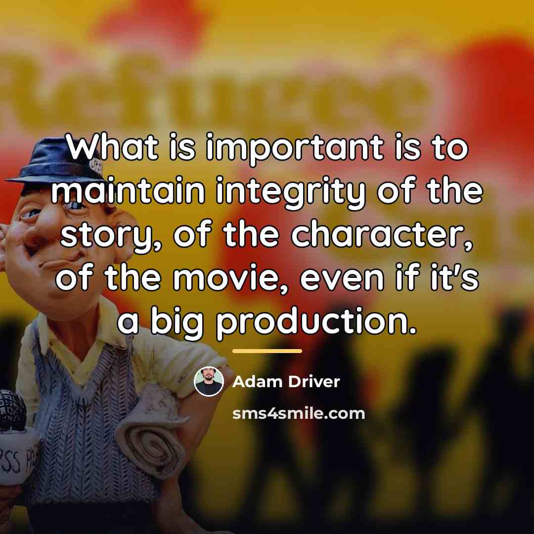 “What is important is to maintain integrity of the story,…” quote by Adam Driver