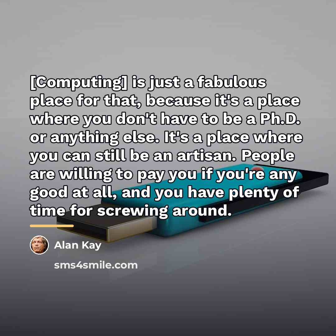 “[Computing] is just a fabulous place for that, because it's…” quote by Alan Kay