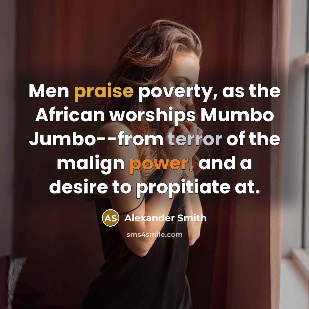 “Men praise poverty, as the African worships Mumbo Jumbo--from terror…” quote by Alexander Smith