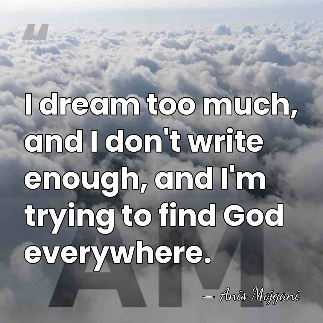 I dream too much, and I don't write enough, and I'm trying&hellip; - Anis Mojgani