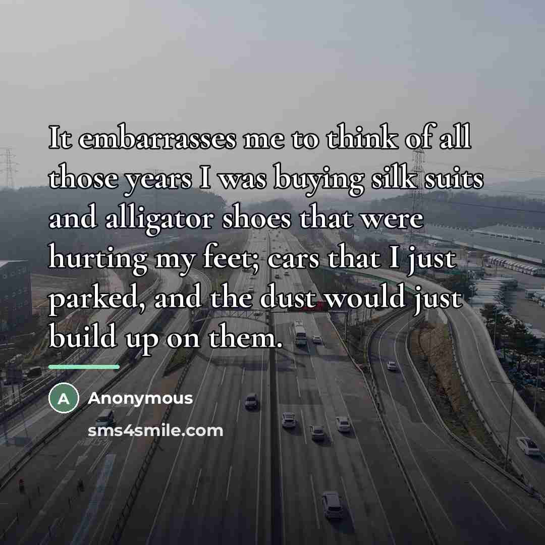 “It embarrasses me to think of all those years I…” quote by Anonymous