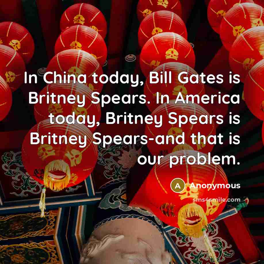 “In China today, Bill Gates is Britney Spears. In America…” quote by Anonymous