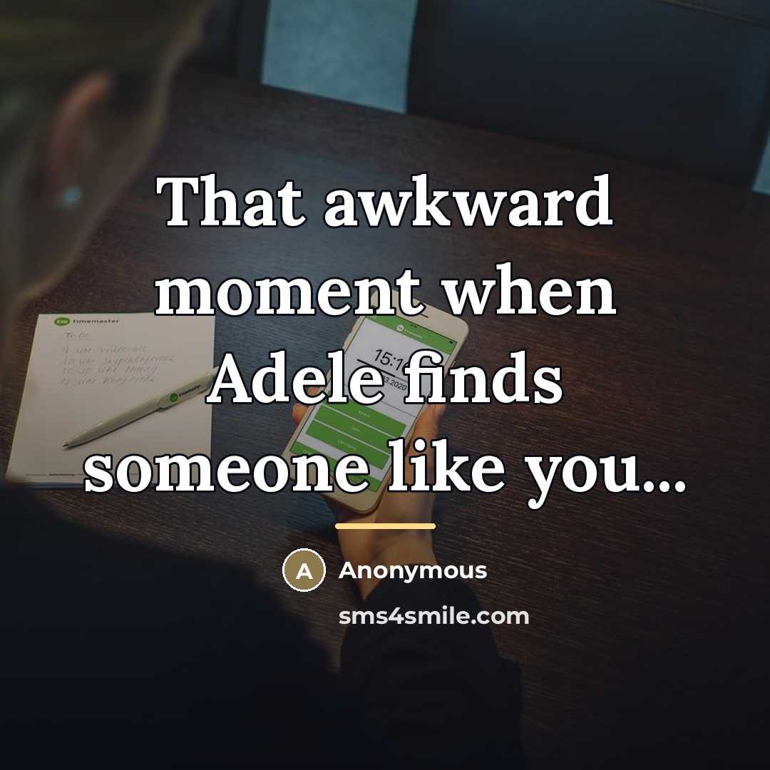 “That awkward moment when Adele finds someone like you...…” quote by Anonymous