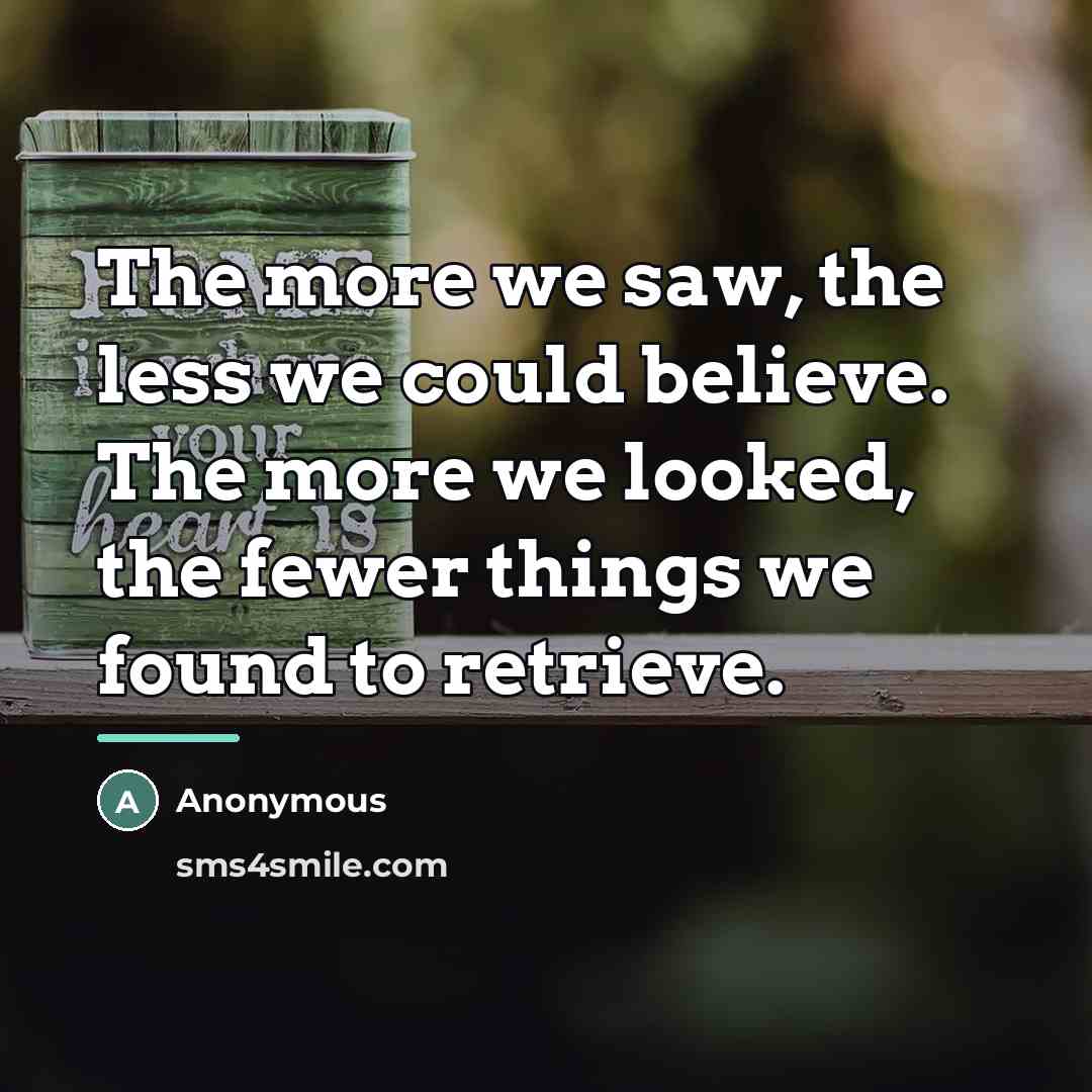 “The more we saw, the less we could believe. The…” quote by Anonymous