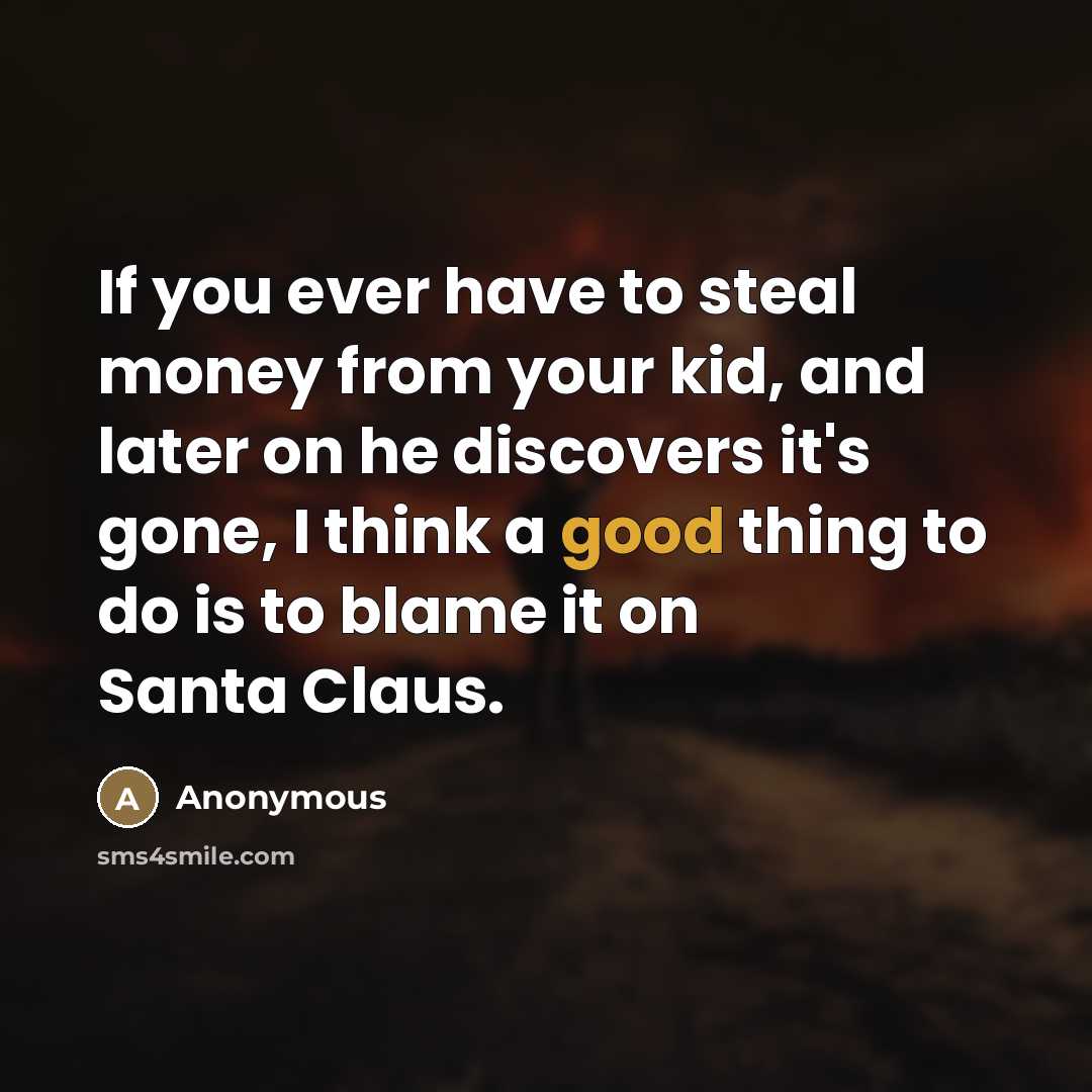 “If you ever have to steal money from your kid,…” quote by Anonymous