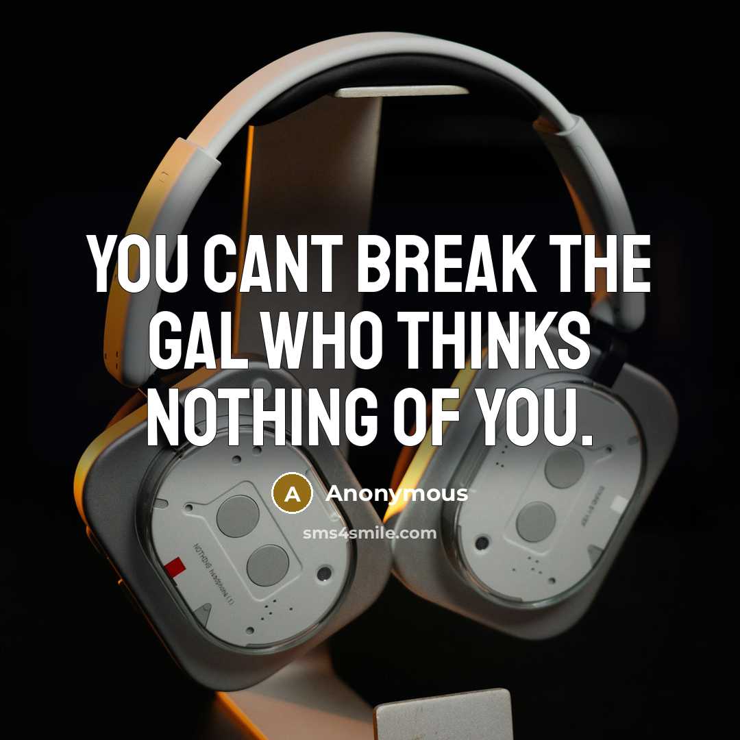 “You cant break the gal who thinks nothing of you.” quote by Anonymous