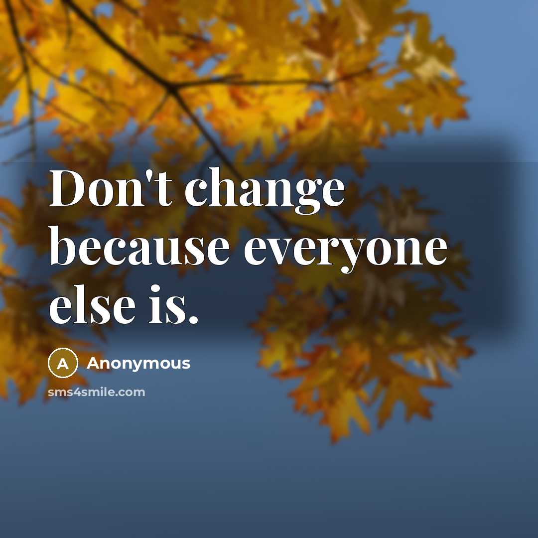 “Don't change because everyone else is.” quote by Anonymous