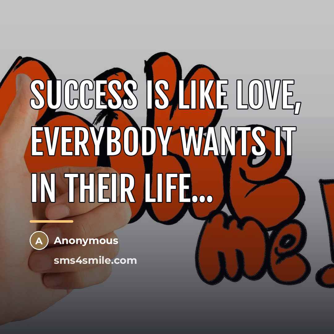 “Success is like love, everybody wants it in their life...…” quote by Anonymous