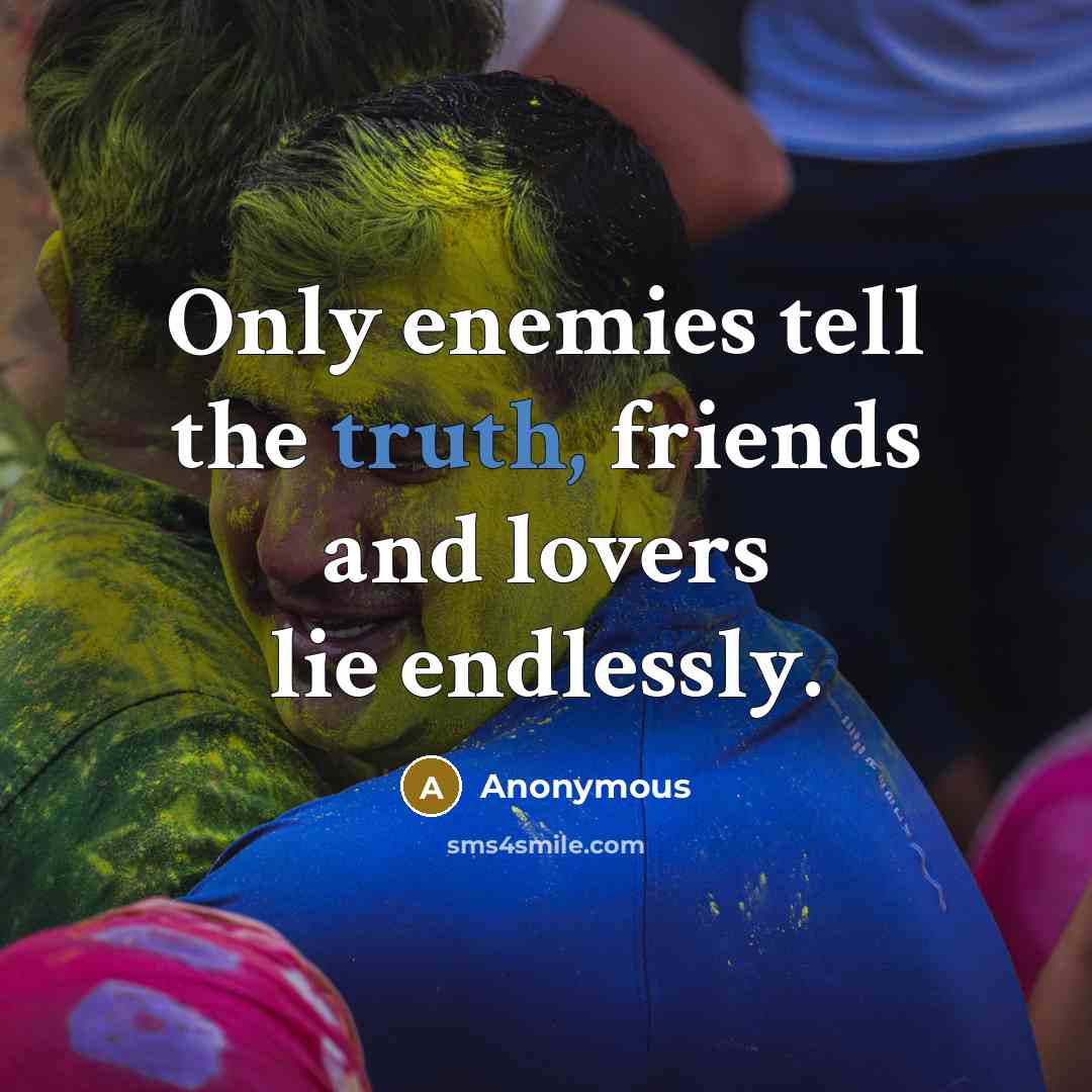 “Only enemies tell the truth, friends and lovers lie endlessly.…” quote by Anonymous