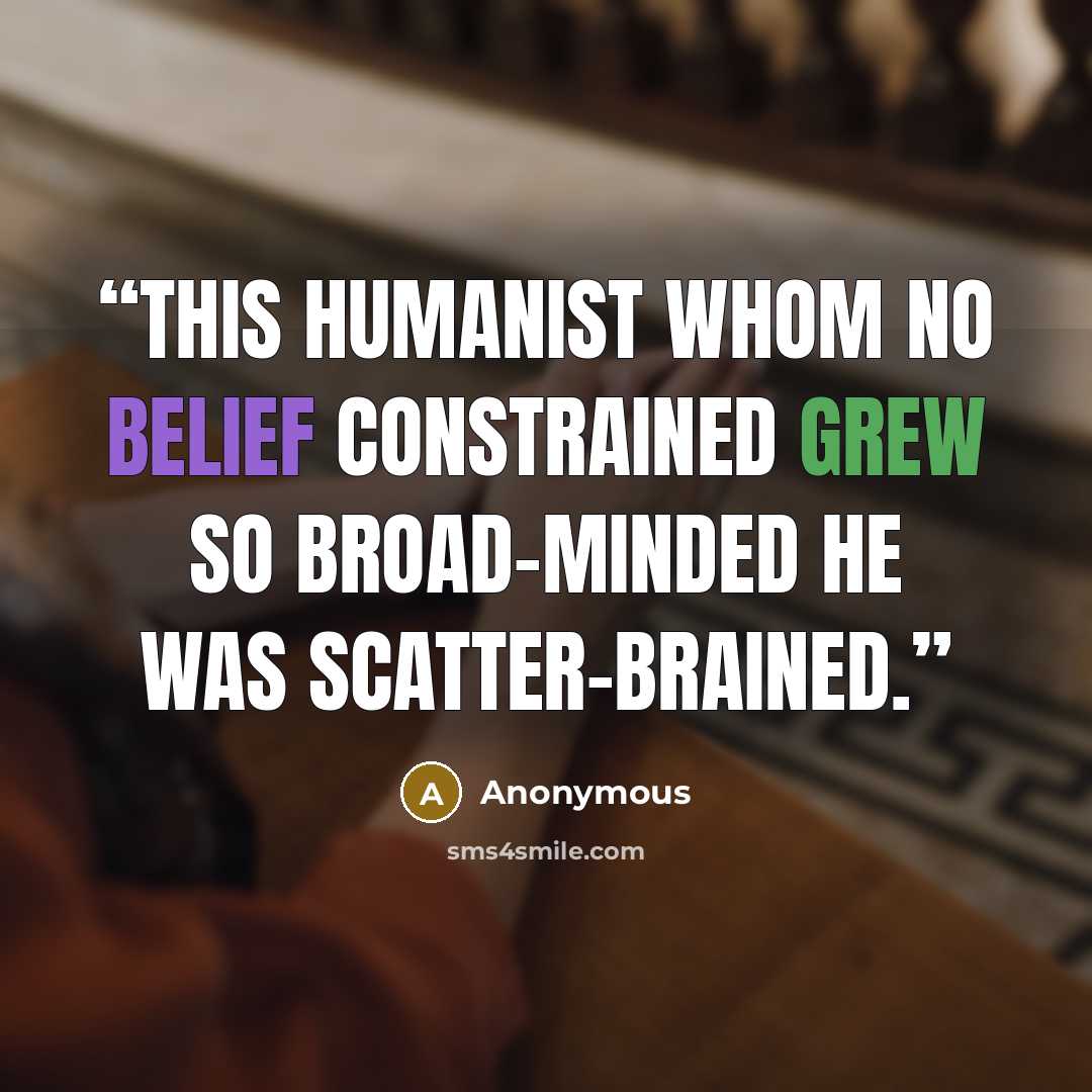“This Humanist whom no belief constrained Grew so broad-minded he was scatter-brained.” quote by Anonymous