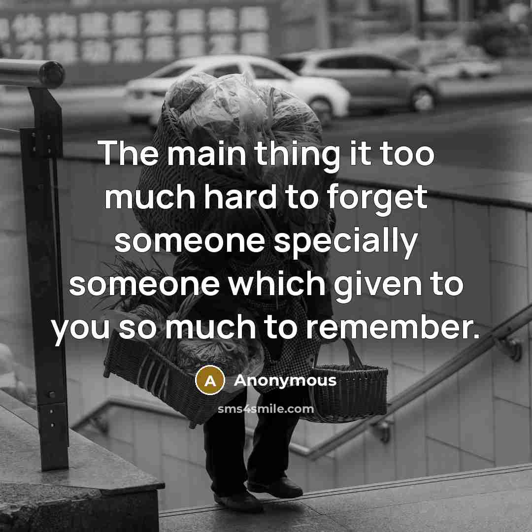 “The main thing it too much hard to forget someone specially someone which given to you so much to remember.” quote by Anonymous