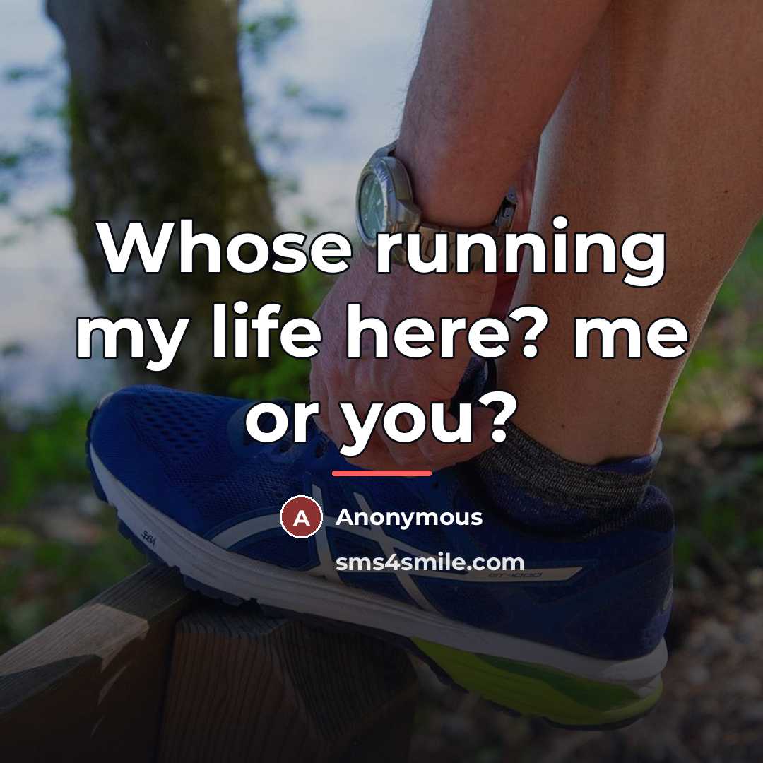 “Whose running my life here? me or you?…” quote by Anonymous