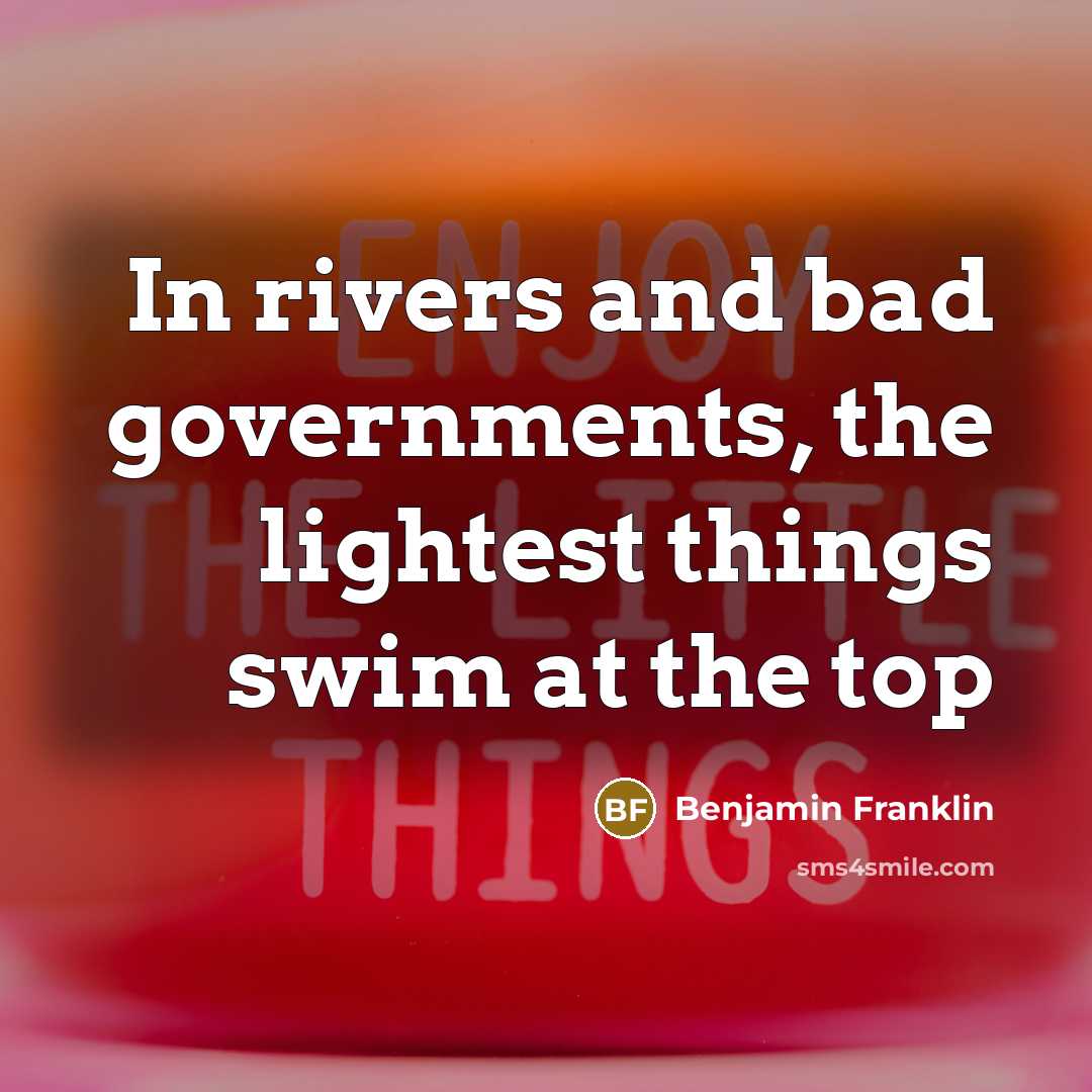 “In rivers and bad governments, the lightest things swim at…” quote by Benjamin Franklin
