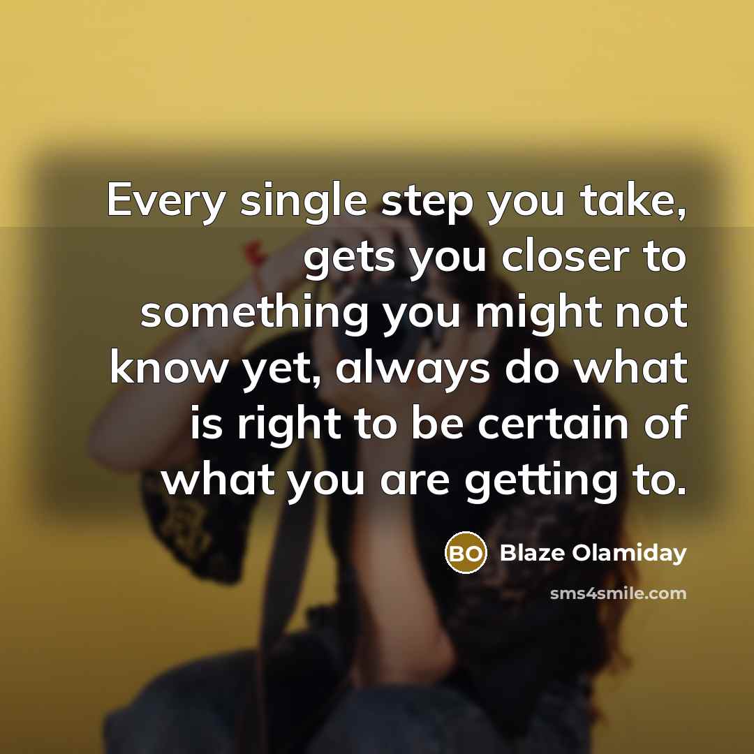 “Every single step you take, gets you closer to something…” quote by Blaze Olamiday