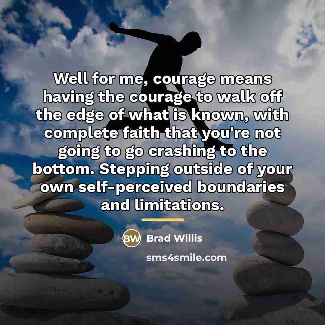 “Well for me, courage means having the courage to walk…” quote by Brad Willis