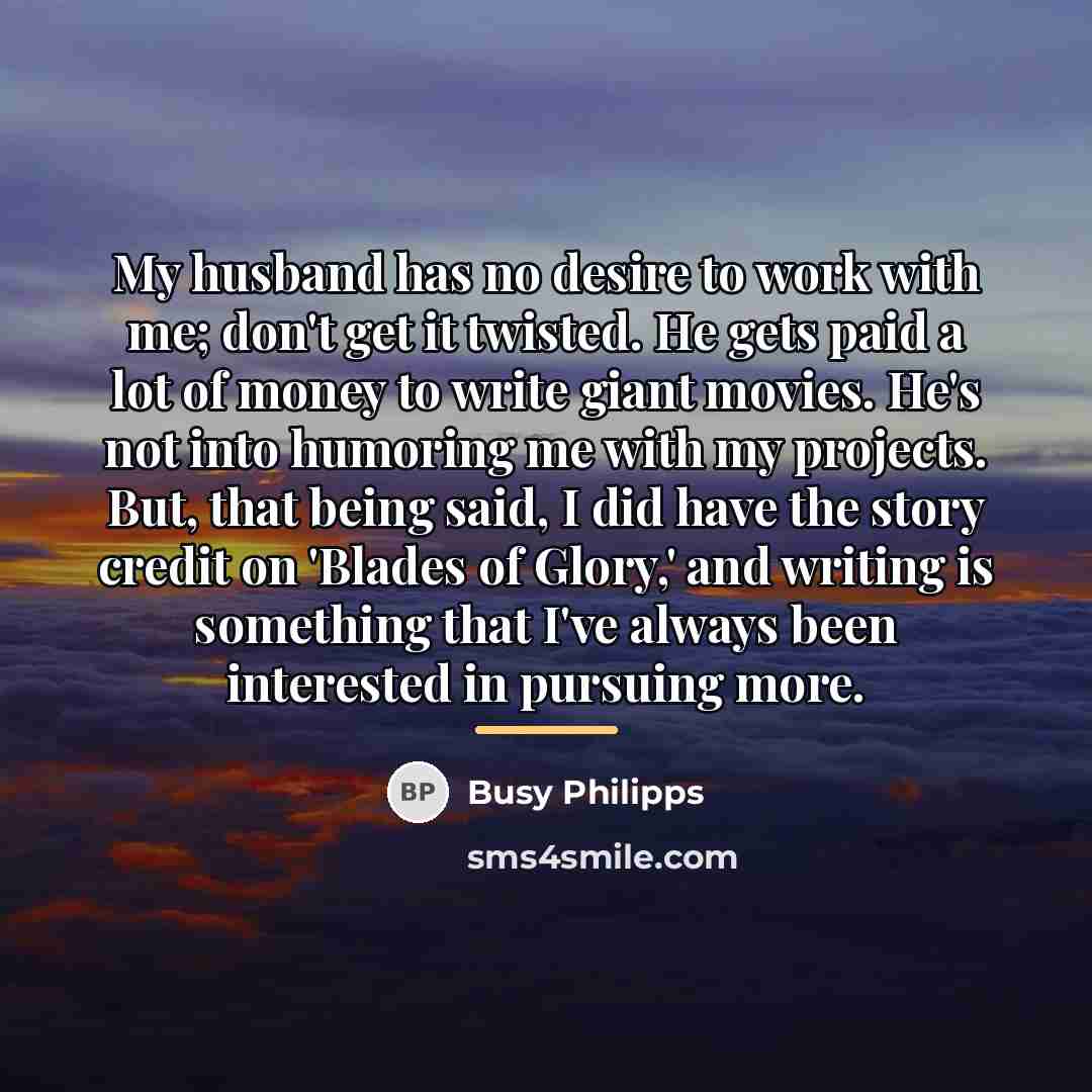 “My husband has no desire to work with me; don't…” quote by Busy Philipps
