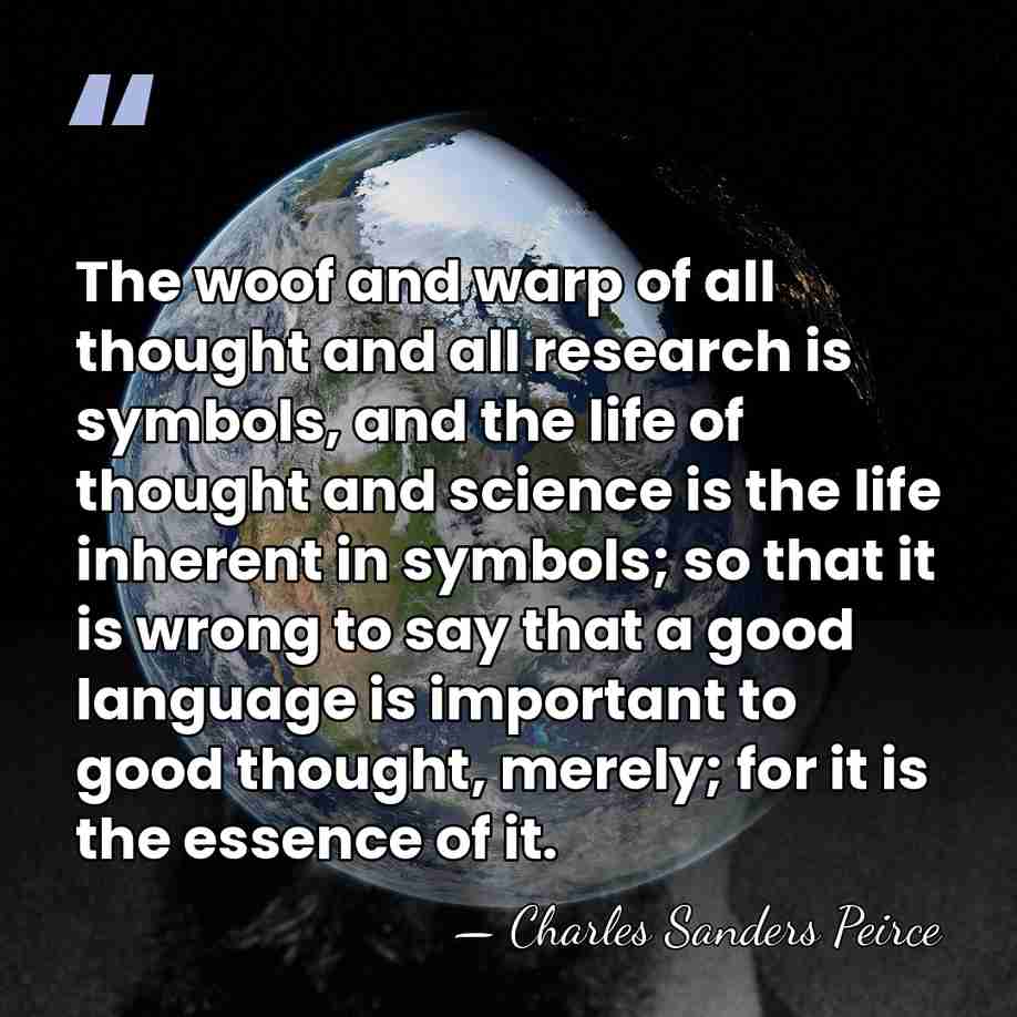 The woof and warp of all thought and all research is symbols,&hellip; - Charles Sanders Peirce