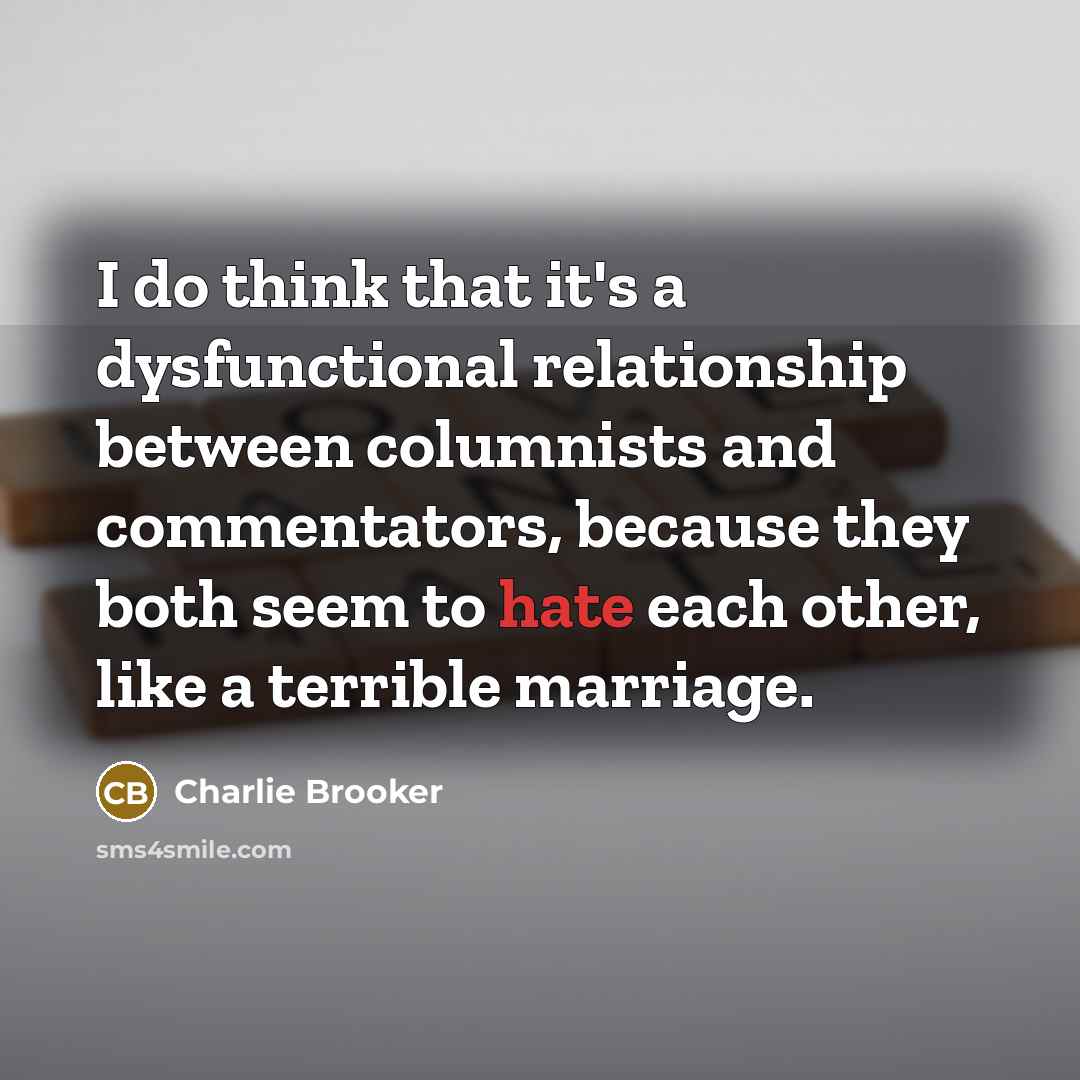 “I do think that it's a dysfunctional relationship between columnists…” quote by Charlie Brooker