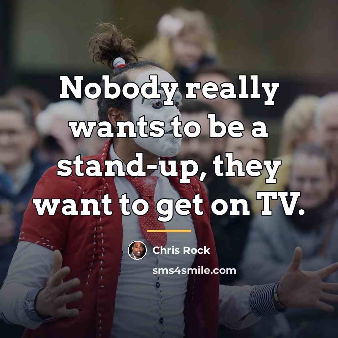 “Nobody really wants to be a stand-up, they want to…” quote by Chris Rock